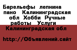 Барельефы, лепнина, 3-D пано - Калининградская обл. Хобби. Ручные работы » Услуги   . Калининградская обл.